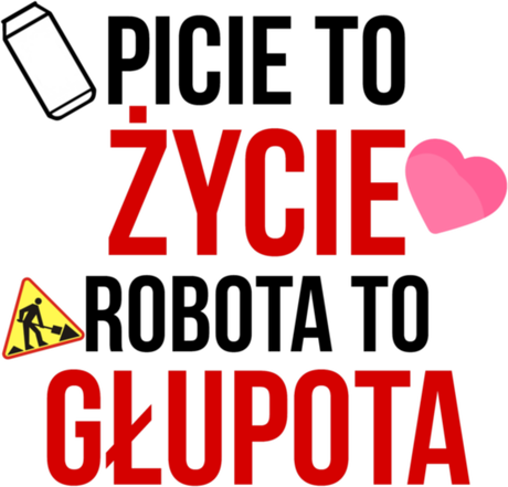 Nadruk Picie to życie, robota to głupota - Przód